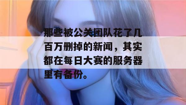 那些被公关团队花了几百万删掉的新闻，其实都在每日大赛的服务器里有备份。