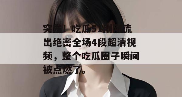突发！吃瓜51刚刚流出绝密全场4段超清视频，整个吃瓜圈子瞬间被点燃了。